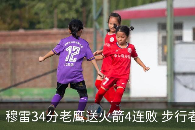 穆雷34分老鹰送火箭4连败 步行者力克尼克斯
